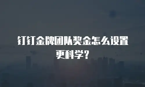 钉钉金牌团队奖金怎么设置更科学？