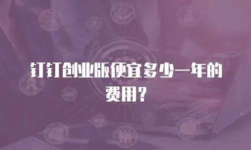 钉钉创业版便宜多少一年的费用？