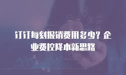 钉钉每刻报销费用多少？企业费控降本新思路
