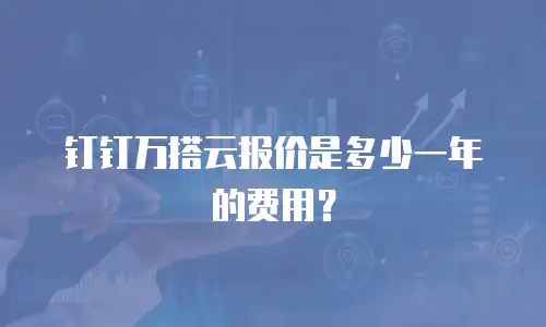 钉钉万搭云报价是多少一年的费用？