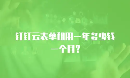钉钉云表单租用一年多少钱一个月？