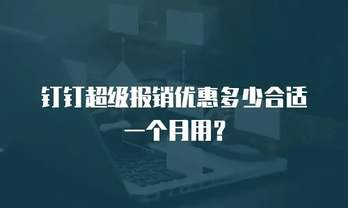 钉钉超级报销优惠多少合适一个月用？