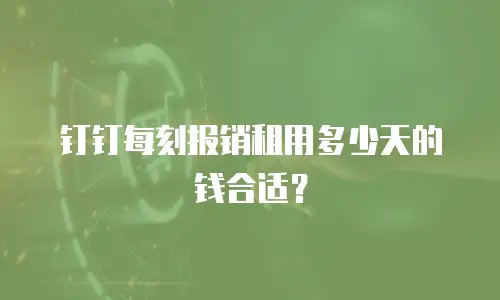 钉钉每刻报销租用多少天的钱合适？