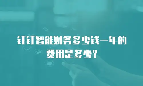 钉钉智能财务多少钱一年的费用是多少？