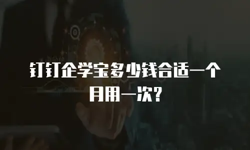 钉钉企学宝多少钱合适一个月用一次？