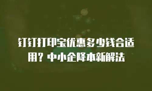 钉钉打印宝优惠多少钱合适用？中小企降本新解法