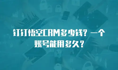 钉钉悟空CRM多少钱？一个账号能用多久？