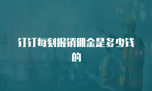 钉钉每刻报销佣金是多少钱的