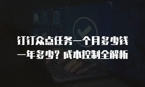 钉钉众点任务一个月多少钱一年多少？成本控制全解析