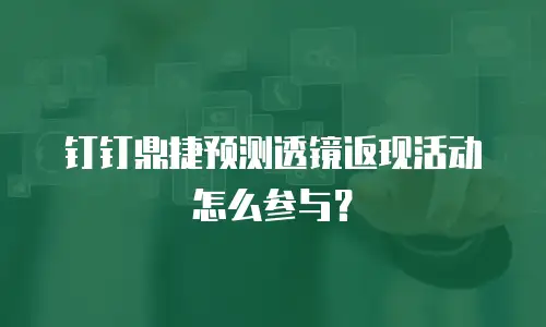 钉钉鼎捷预测透镜返现活动怎么参与？