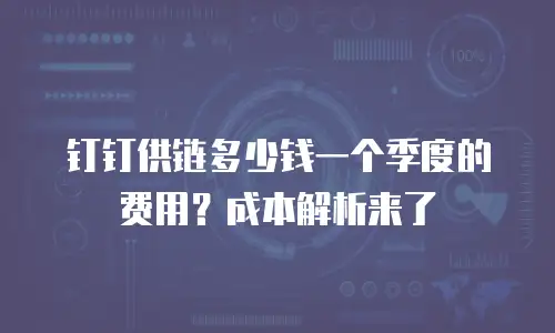 钉钉供链多少钱一个季度的费用？成本解析来了