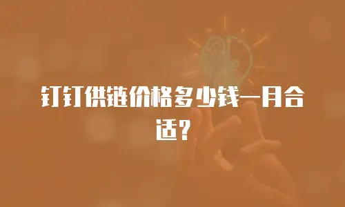 钉钉供链价格多少钱一月合适？