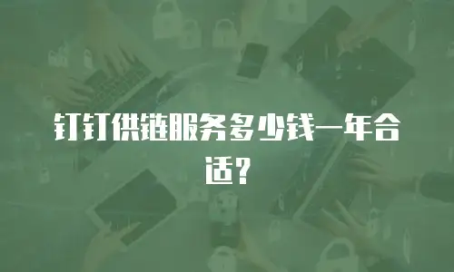 钉钉供链服务多少钱一年合适？