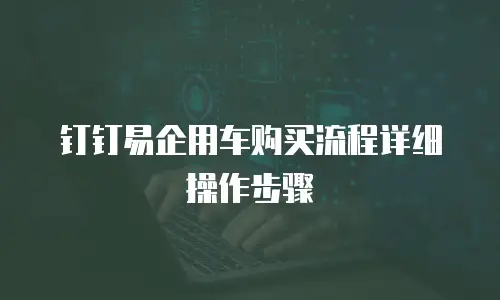 钉钉易企用车购买流程详细操作步骤