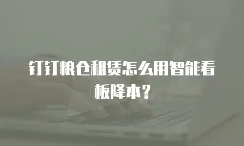 钉钉粮仓租赁怎么用智能看板降本？