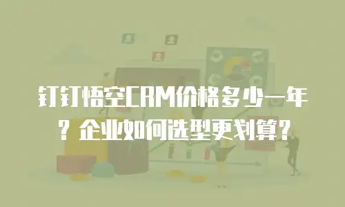 钉钉悟空CRM价格多少一年？企业如何选型更划算？