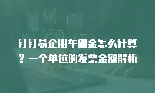 钉钉易企用车佣金怎么计算？一个单位的发票金额解析
