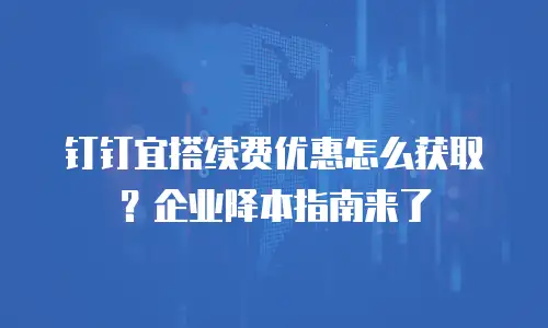 钉钉宜搭续费优惠怎么获取？企业降本指南来了
