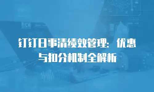 钉钉日事清绩效管理：优惠与扣分机制全解析