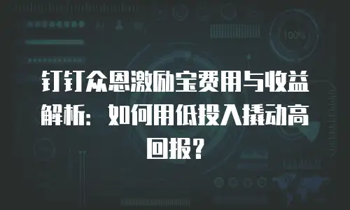 钉钉众恩激励宝费用与收益解析：如何用低投入撬动高回报？