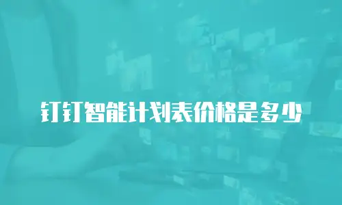 钉钉智能计划表价格是多少