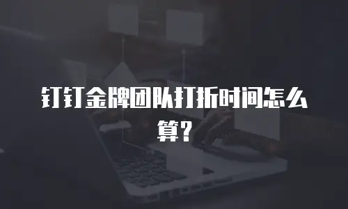 钉钉金牌团队打折时间怎么算？