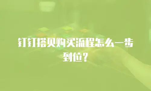 钉钉搭贝购买流程怎么一步到位？