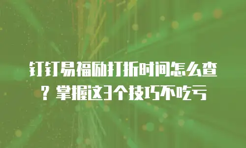 钉钉易福励打折时间怎么查？掌握这3个技巧不吃亏