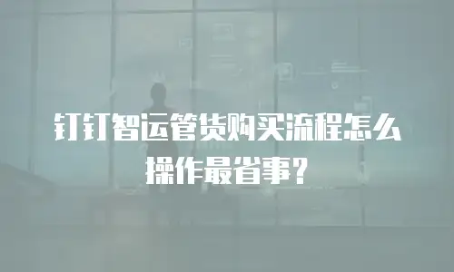钉钉智运管货购买流程怎么操作最省事？