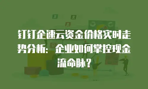 钉钉企速云资金价格实时走势分析：企业如何掌控现金流命脉？