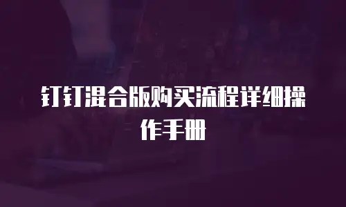 钉钉混合版购买流程详细操作手册