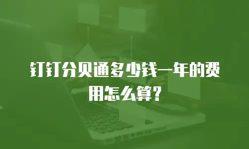 钉钉分贝通多少钱一年的费用怎么算？