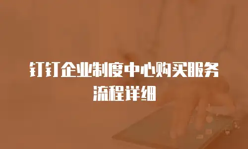 钉钉企业制度中心购买服务流程详细