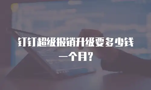 钉钉超级报销升级要多少钱一个月？