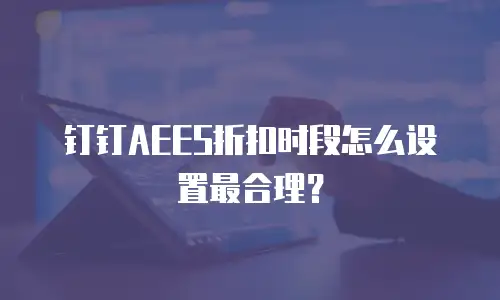 钉钉AEES折扣时段怎么设置最合理？