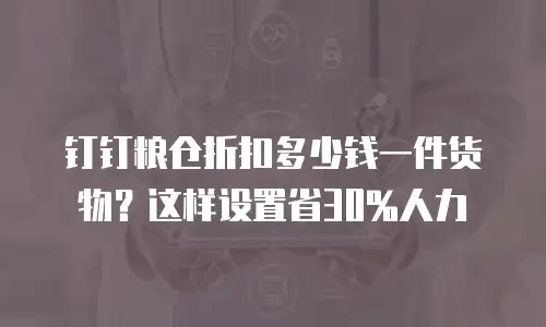 钉钉粮仓折扣多少钱一件货物？这样设置省30%人力