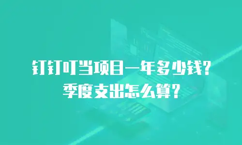 钉钉叮当项目一年多少钱？季度支出怎么算？