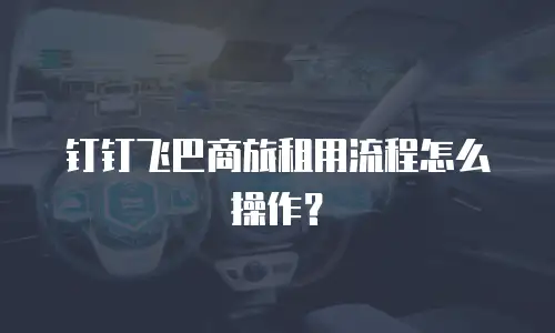 钉钉飞巴商旅租用流程怎么操作？