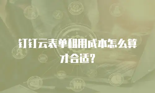 钉钉云表单租用成本怎么算才合适？