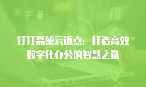 钉钉嘉策云返点：打造高效数字化办公的智慧之选