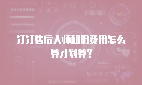 钉钉售后大师租用费用怎么算才划算？