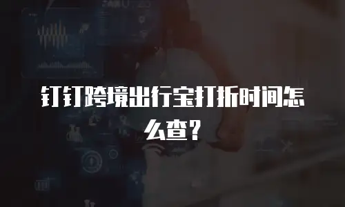 钉钉跨境出行宝打折时间怎么查？