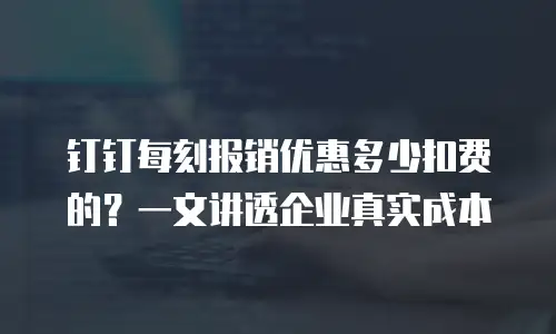 钉钉每刻报销优惠多少扣费的？一文讲透企业真实成本