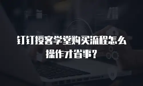 钉钉授客学堂购买流程怎么操作才省事？
