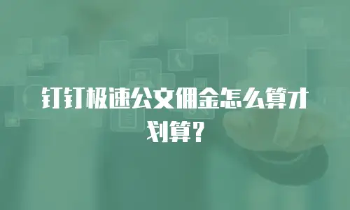 钉钉极速公文佣金怎么算才划算？