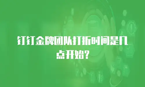 钉钉金牌团队打折时间是几点开始？