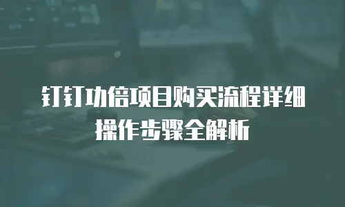 钉钉功倍项目购买流程详细操作步骤全解析