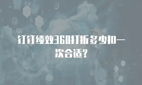 钉钉绩效360打折多少扣一次合适？