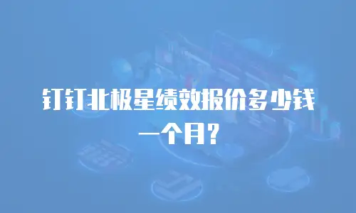 钉钉北极星绩效报价多少钱一个月？