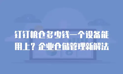 钉钉粮仓多少钱一个设备能用上？企业仓储管理新解法